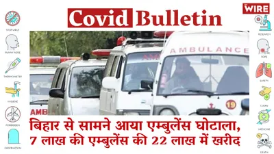 watch   covid bulletin  scam over ambulance purchase surfaces in bihar